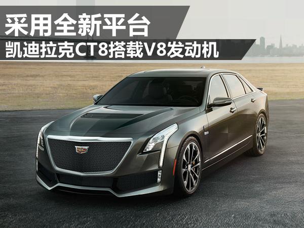 凱迪拉克ct8搭載v8發動機 採用全新平臺